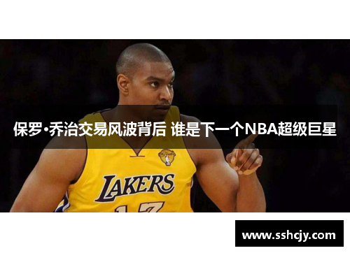 保罗·乔治交易风波背后 谁是下一个NBA超级巨星