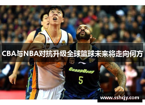 CBA与NBA对抗升级全球篮球未来将走向何方