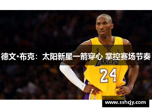 德文·布克:太阳新星一箭穿心 掌控赛场节奏 德文·布克:太阳新星一箭穿心 掌控赛场节奏