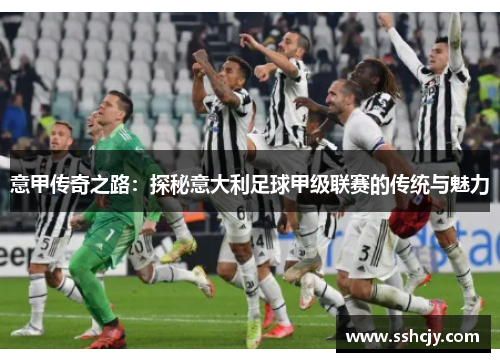 意甲传奇之路:探秘意大利足球甲级联赛的传统与魅力 意甲传奇之路:探秘意大利足球甲级联赛的传统与魅力