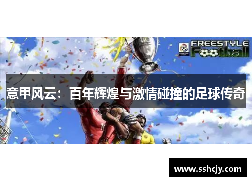 意甲风云:百年辉煌与激情碰撞的足球传奇 意甲风云:百年辉煌与激情碰撞的足球传奇