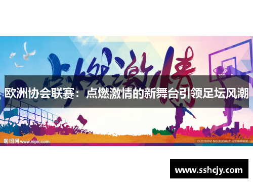 欧洲协会联赛:点燃激情的新舞台引领足坛风潮 欧洲协会联赛:点燃激情的新舞台引领足坛风潮