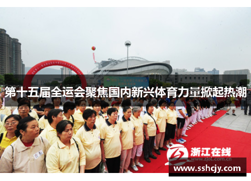 第十五届全运会聚焦国内新兴体育力量掀起热潮 第十五届全运会聚焦国内新兴体育力量掀起热潮