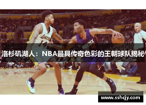 洛杉矶湖人:NBA最具传奇色彩的王朝球队揭秘 洛杉矶湖人:NBA最具传奇色彩的王朝球队揭秘