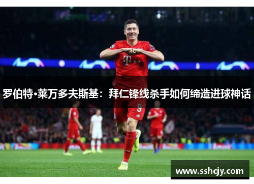 罗伯特·莱万多夫斯基:拜仁锋线杀手如何缔造进球神话 罗伯特·莱万多夫斯基:拜仁锋线杀手如何缔造进球神话