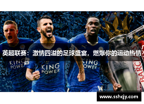 英超联赛:激情四溢的足球盛宴,燃爆你的运动热情 英超联赛:激情四溢的足球盛宴,燃爆你的运动热情