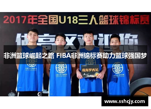 非洲篮球崛起之路 FIBA非洲锦标赛助力篮球强国梦 非洲篮球崛起之路 FIBA非洲锦标赛助力篮球强国梦