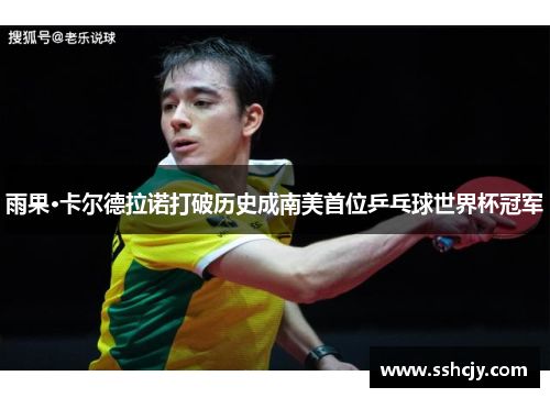 雨果·卡尔德拉诺打破历史成南美首位乒乓球世界杯冠军 雨果·卡尔德拉诺打破历史成南美首位乒乓球世界杯冠军