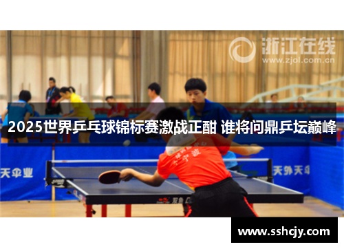 2025世界乒乓球锦标赛激战正酣 谁将问鼎乒坛巅峰 2025世界乒乓球锦标赛激战正酣 谁将问鼎乒坛巅峰