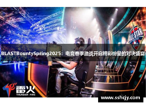 BLASTBountySpring2025:电竞春季激战开启精彩纷呈的对决盛宴 BLASTBountySpring2025:电竞春季激战开启精彩纷呈的对决盛宴