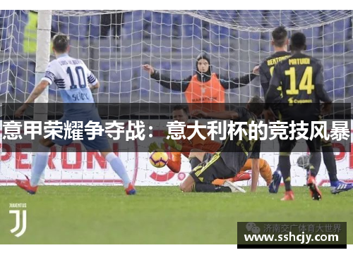 意甲荣耀争夺战:意大利杯的竞技风暴 意甲荣耀争夺战:意大利杯的竞技风暴