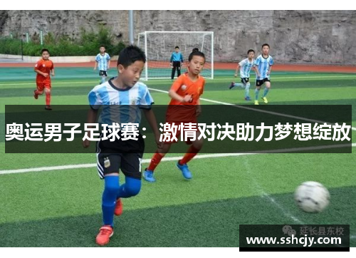 奥运男子足球赛:激情对决助力梦想绽放 奥运男子足球赛:激情对决助力梦想绽放