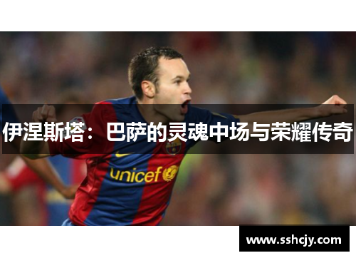 伊涅斯塔:巴萨的灵魂中场与荣耀传奇 伊涅斯塔:巴萨的灵魂中场与荣耀传奇