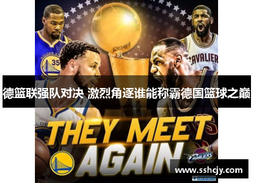 德篮联强队对决 激烈角逐谁能称霸德国篮球之巅 德篮联强队对决 激烈角逐谁能称霸德国篮球之巅