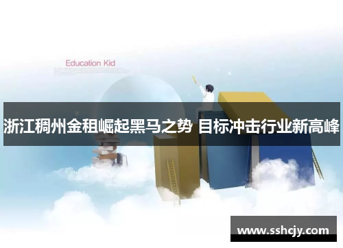 浙江稠州金租崛起黑马之势 目标冲击行业新高峰 浙江稠州金租崛起黑马之势 目标冲击行业新高峰