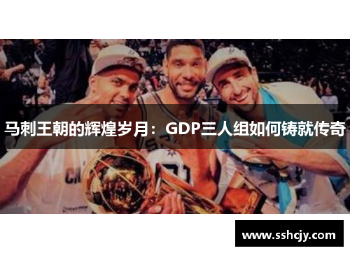 马刺王朝的辉煌岁月:GDP三人组如何铸就传奇 马刺王朝的辉煌岁月:GDP三人组如何铸就传奇