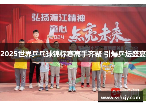 2025世界乒乓球锦标赛高手齐聚 引爆乒坛盛宴 2025世界乒乓球锦标赛高手齐聚 引爆乒坛盛宴