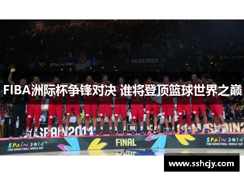 FIBA洲际杯争锋对决 谁将登顶篮球世界之巅 FIBA洲际杯争锋对决 谁将登顶篮球世界之巅