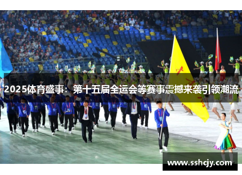 2025体育盛事:第十五届全运会等赛事震撼来袭引领潮流 2025体育盛事:第十五届全运会等赛事震撼来袭引领潮流