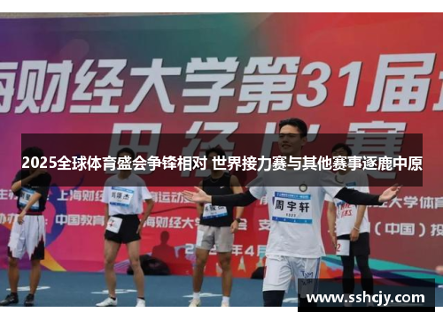 2025全球体育盛会争锋相对 世界接力赛与其他赛事逐鹿中原 2025全球体育盛会争锋相对 世界接力赛与其他赛事逐鹿中原