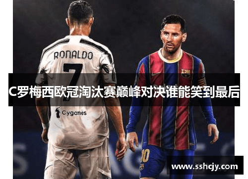 C罗梅西欧冠淘汰赛巅峰对决谁能笑到最后 C罗梅西欧冠淘汰赛巅峰对决谁能笑到最后