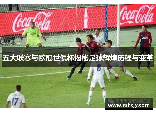 五大联赛与欧冠世俱杯揭秘足球辉煌历程与变革 五大联赛与欧冠世俱杯揭秘足球辉煌历程与变革