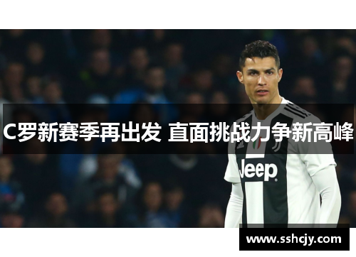 C罗新赛季再出发 直面挑战力争新高峰 C罗新赛季再出发 直面挑战力争新高峰