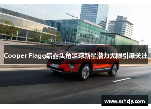 Cooper Flagg崭露头角足球新星潜力无限引爆关注 Cooper Flagg崭露头角足球新星潜力无限引爆关注