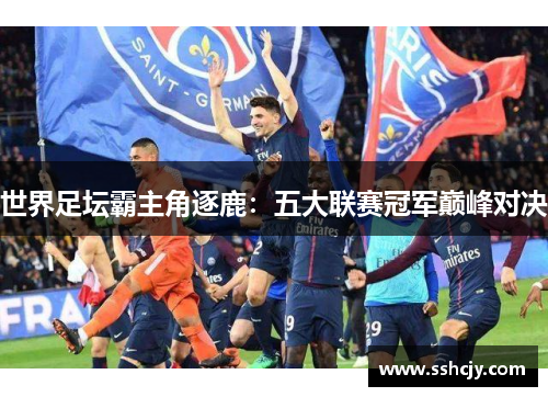 世界足坛霸主角逐鹿:五大联赛冠军巅峰对决 世界足坛霸主角逐鹿:五大联赛冠军巅峰对决
