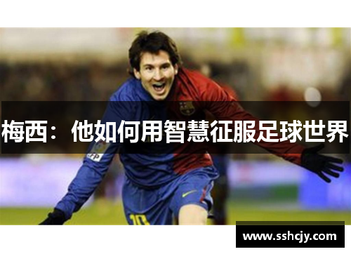 梅西:他如何用智慧征服足球世界 梅西:他如何用智慧征服足球世界