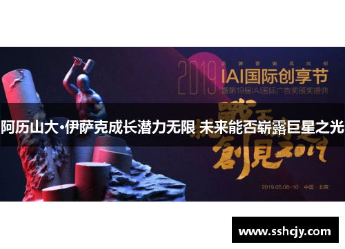 阿历山大·伊萨克成长潜力无限 未来能否崭露巨星之光 阿历山大·伊萨克成长潜力无限 未来能否崭露巨星之光