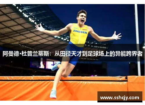 阿曼德·杜普兰蒂斯:从田径天才到足球场上的异能跨界者 阿曼德·杜普兰蒂斯:从田径天才到足球场上的异能跨界者