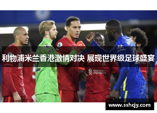 利物浦米兰香港激情对决 展现世界级足球盛宴 利物浦米兰香港激情对决 展现世界级足球盛宴