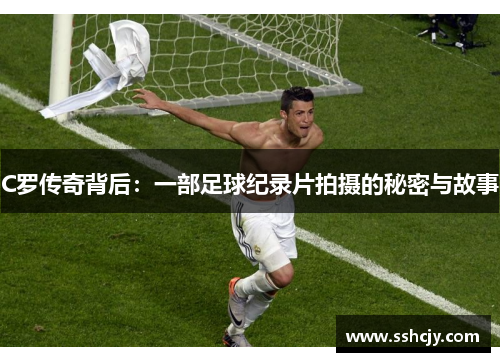 C罗传奇背后:一部足球纪录片拍摄的秘密与故事