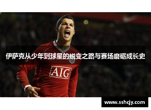 伊萨克从少年到球星的蜕变之路与赛场磨砺成长史 伊萨克从少年到球星的蜕变之路与赛场磨砺成长史