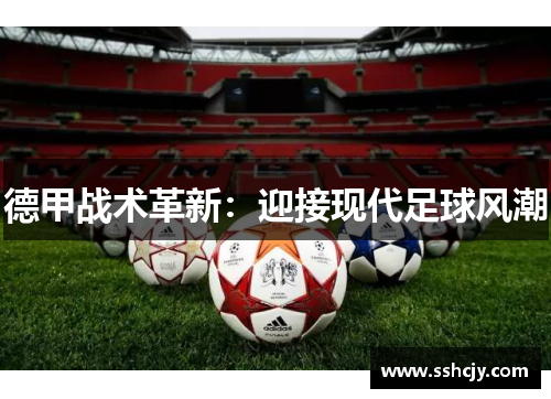 德甲战术革新:迎接现代足球风潮 德甲战术革新:迎接现代足球风潮