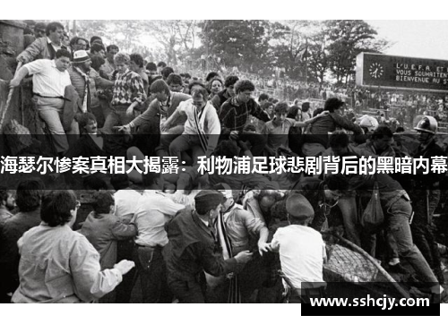 海瑟尔惨案真相大揭露:利物浦足球悲剧背后的黑暗内幕